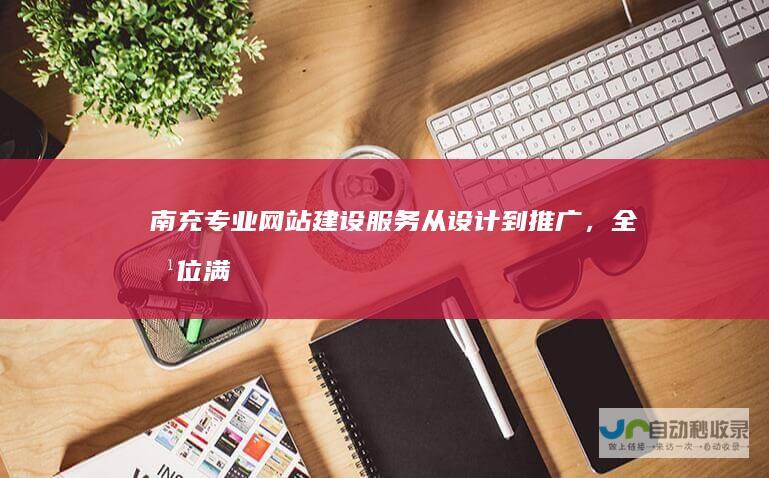 南充专业网站建设从设计到推广，全方位满